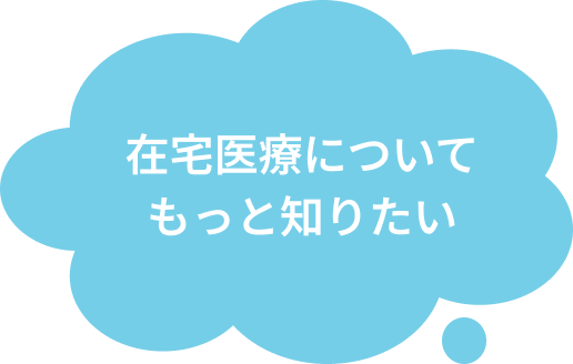 在宅医療についてもっと知りたい